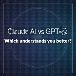 Claude AI vs GPT-5: Which Understands You Better?