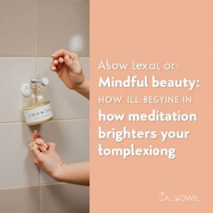 Mindful Beauty: How Meditation Brightens Your Complexion